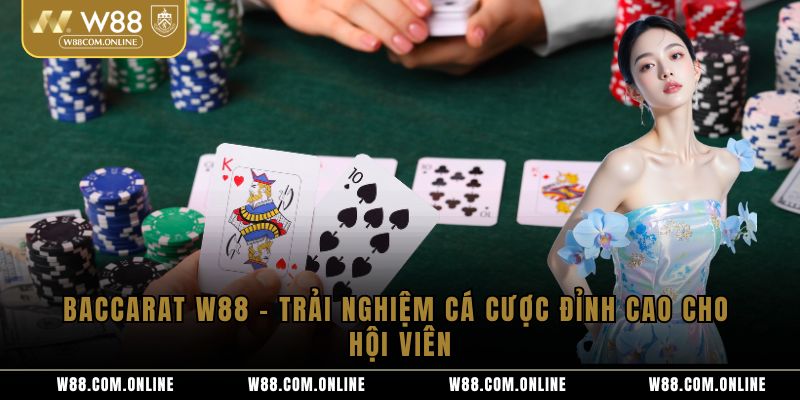 Baccarat W88 – Trải Nghiệm Cá Cược Đỉnh Cao Cho Hội Viên