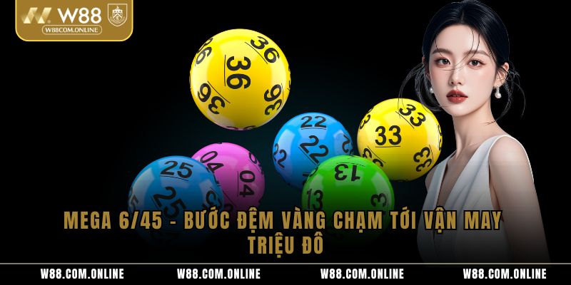 Mega 6/45 – Bước Đệm Vàng Chạm Tới Vận May Triệu Đô