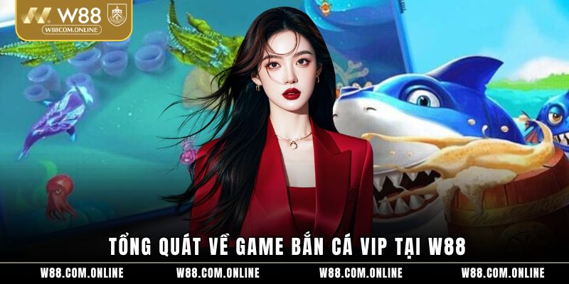 Tổng quát về game bắn cá VIP tại W88